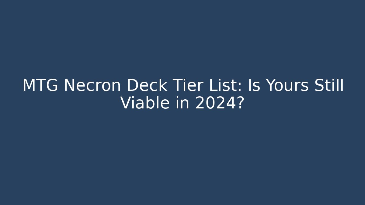 MTG Necron Deck Tier List: Is Yours Still Viable in 2024?