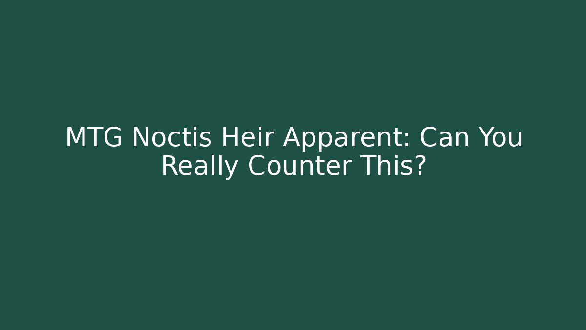 MTG Noctis Heir Apparent: Can You Really Counter This? - Create More Assets