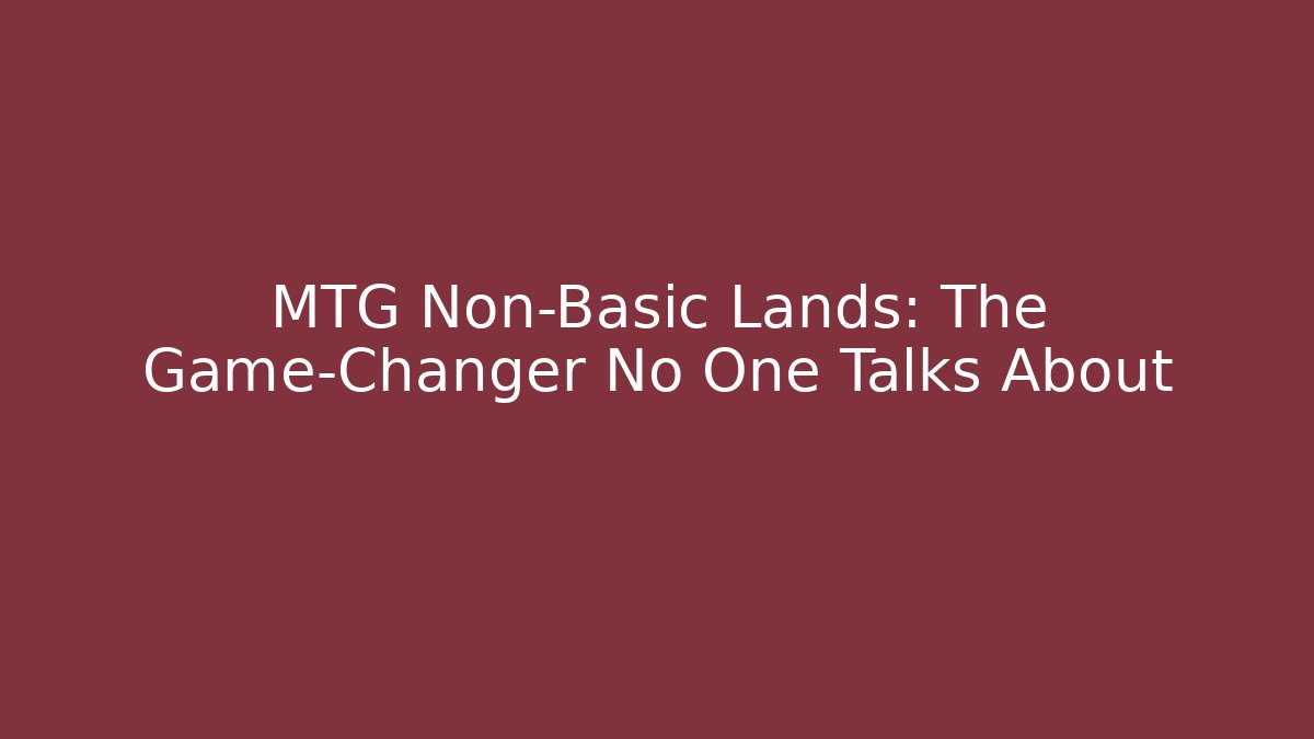 MTG Non-Basic Lands: The Game-Changer No One Talks About