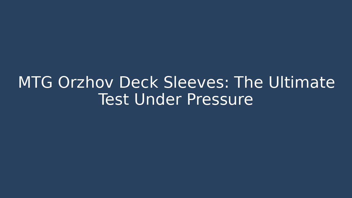 MTG Orzhov Deck Sleeves: The Ultimate Test Under Pressure