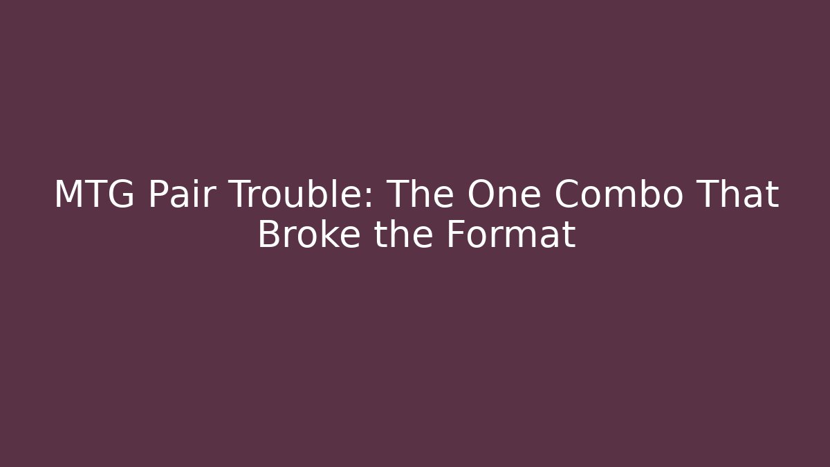 MTG Pair Trouble: The One Combo That Broke the Format