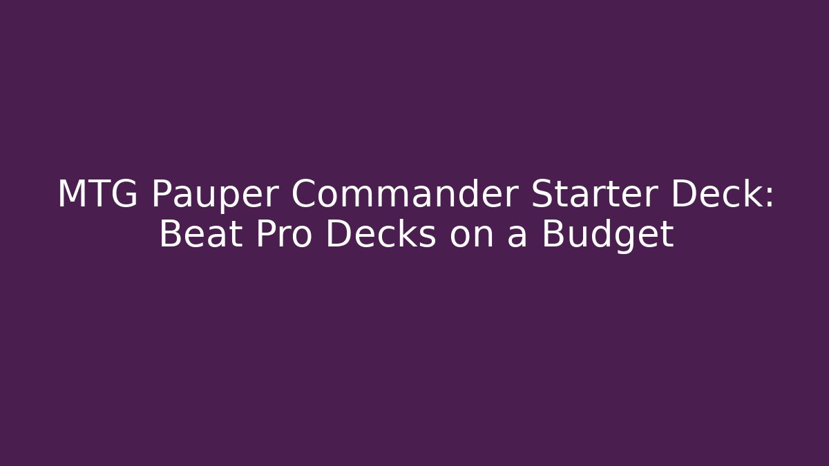 MTG Pauper Commander Starter Deck: Beat Pro Decks on a Budget