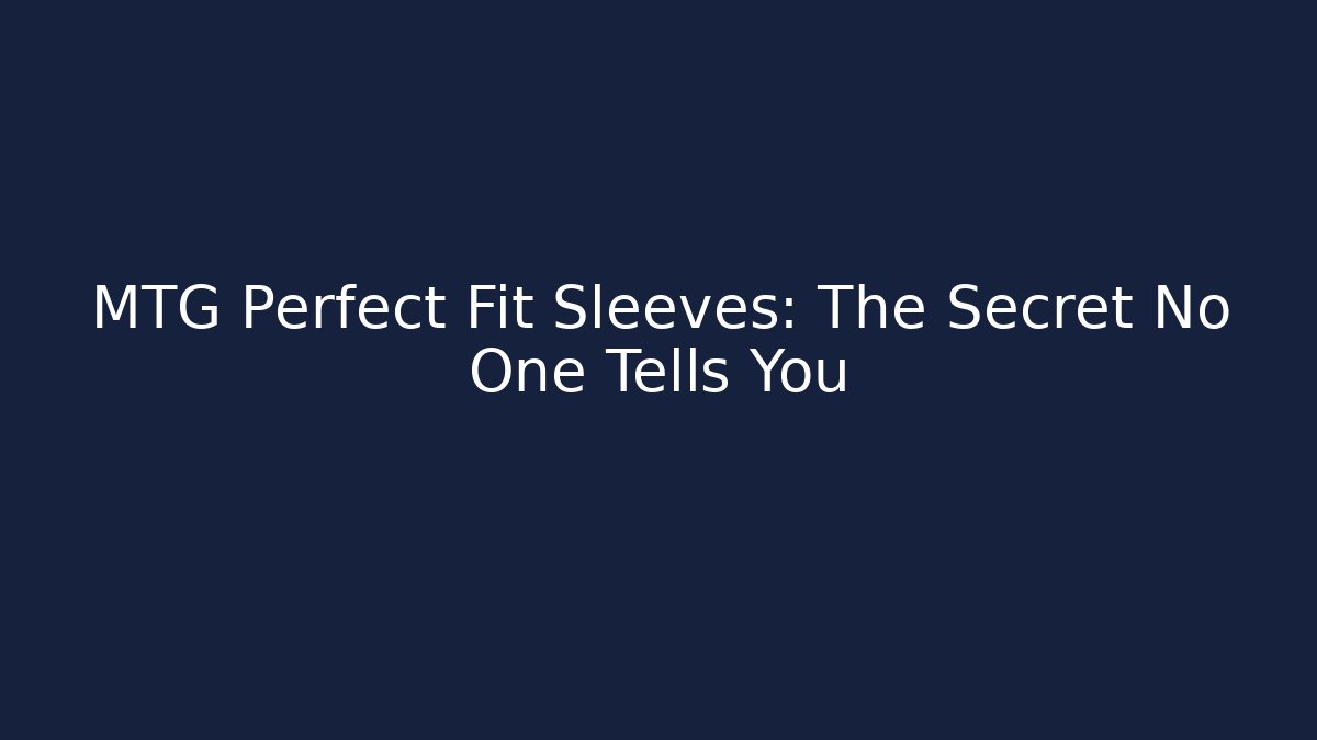 MTG Perfect Fit Sleeves: The Secret No One Tells You