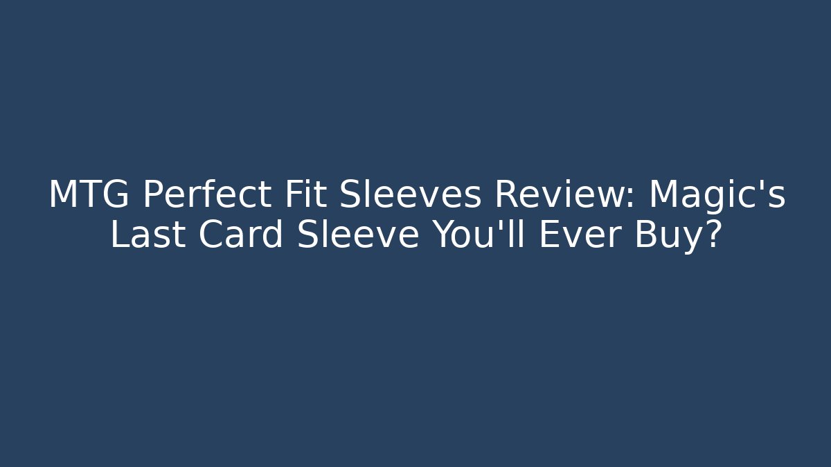 MTG Perfect Fit Sleeves Review: Magic's Last Card Sleeve You'll Ever Buy?