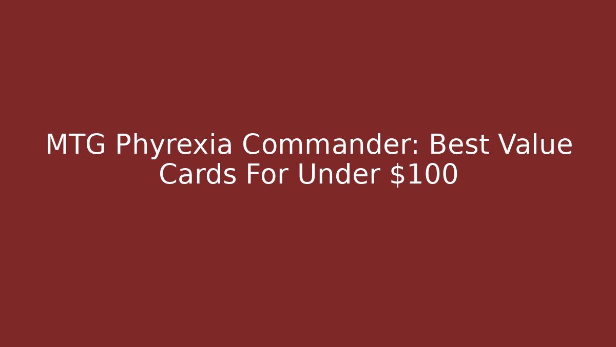 MTG Phyrexia Commander: Best Value Cards For Under $100