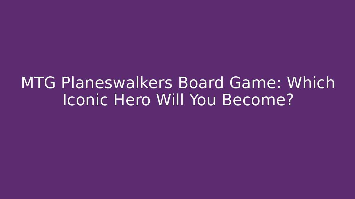 MTG Planeswalkers Board Game: Which Iconic Hero Will You Become?