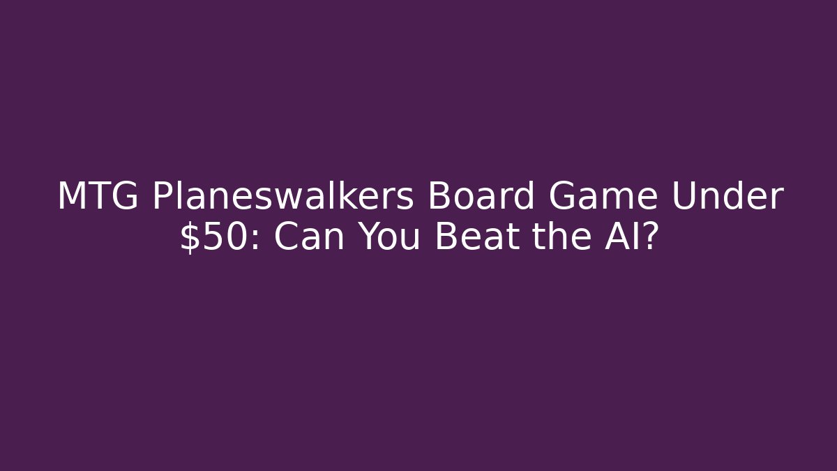 MTG Planeswalkers Board Game Under $50: Can You Beat the AI?