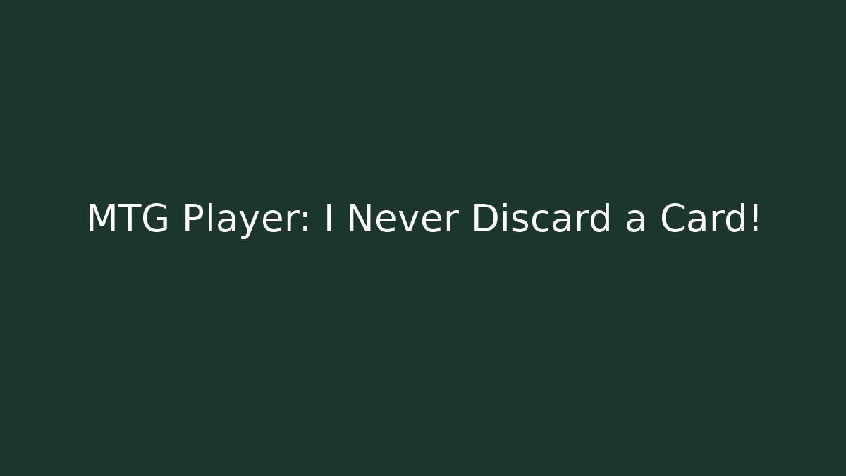 MTG Player: I Never Discard a Card!