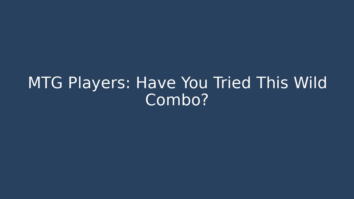 MTG Players: Have You Tried This Wild Combo?