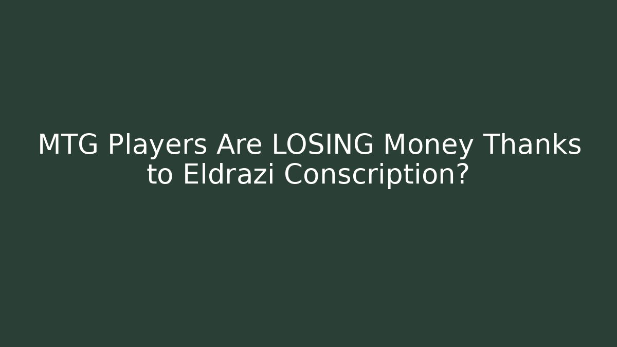 MTG Players Are LOSING Money Thanks to Eldrazi Conscription?