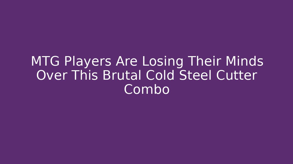 MTG Players Are Losing Their Minds Over This Brutal Cold Steel Cutter Combo