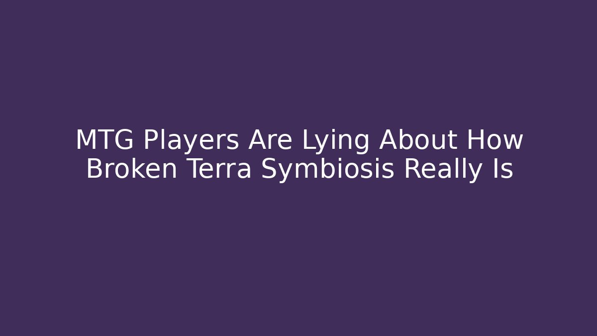 MTG Players Are Lying About How Broken Terra Symbiosis Really Is