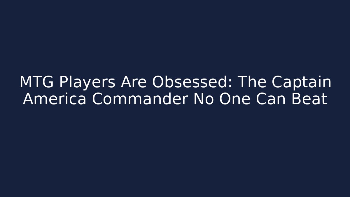 MTG Players Are Obsessed: The Captain America Commander No One Can Beat