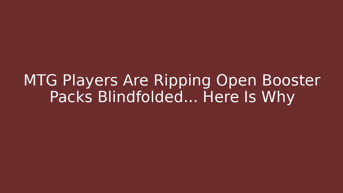 MTG Players Are Ripping Open Booster Packs Blindfolded… Here Is Why