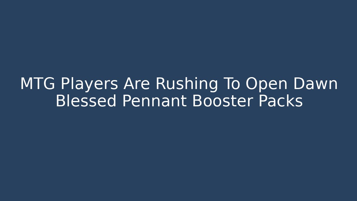 MTG Players Are Rushing To Open Dawn Blessed Pennant Booster Packs