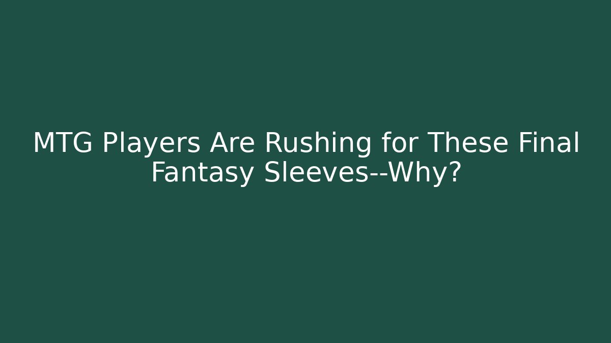 MTG Players Are Rushing for These Final Fantasy Sleeves—Why?