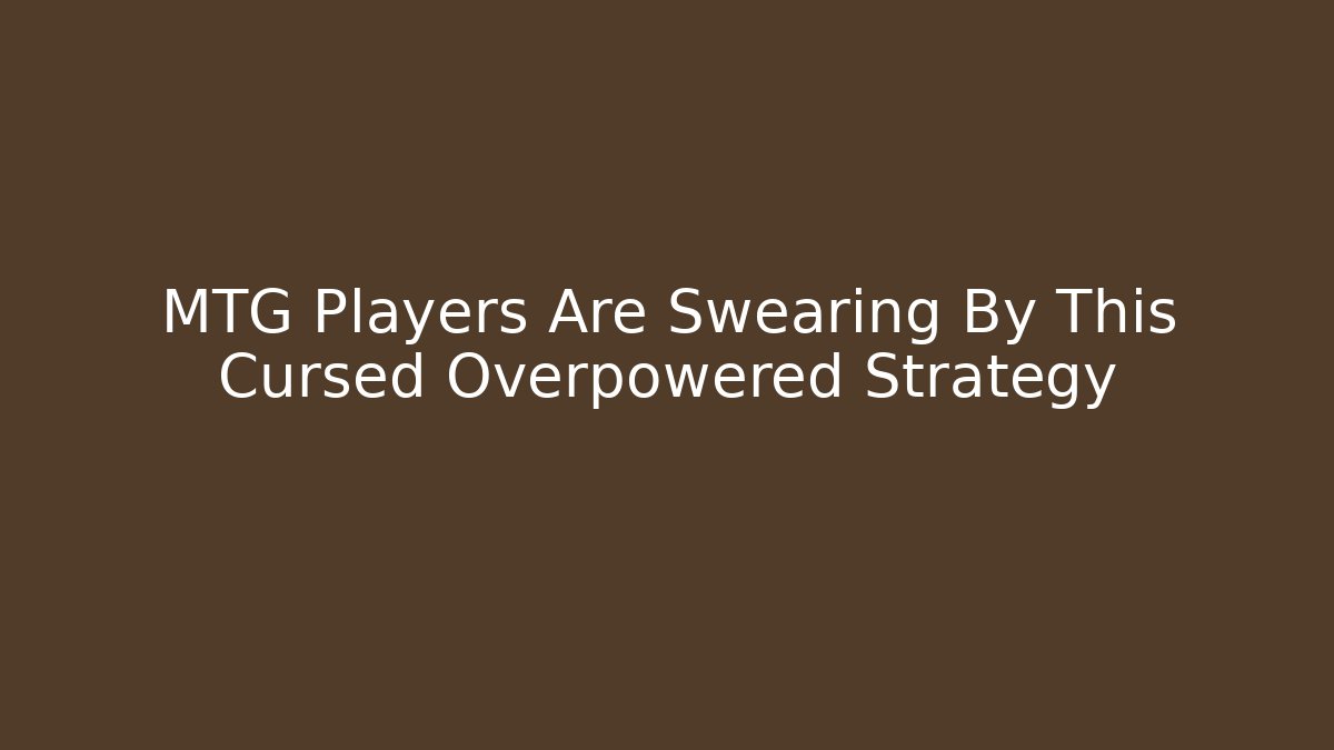 MTG Players Are Swearing By This Cursed Overpowered Strategy