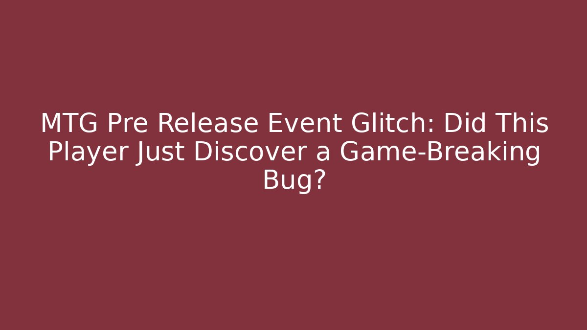 MTG Pre Release Event Glitch: Did This Player Just Discover a Game-Breaking Bug?