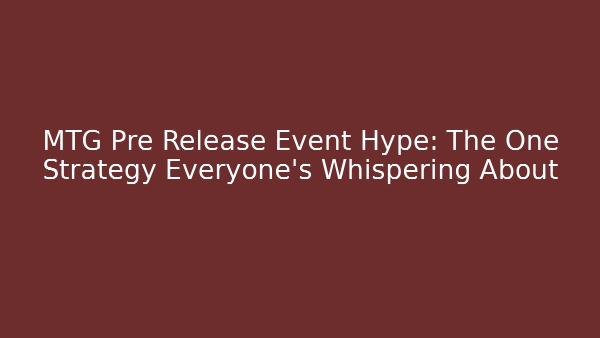 MTG Pre Release Event Hype: The One Strategy Everyone's Whispering About