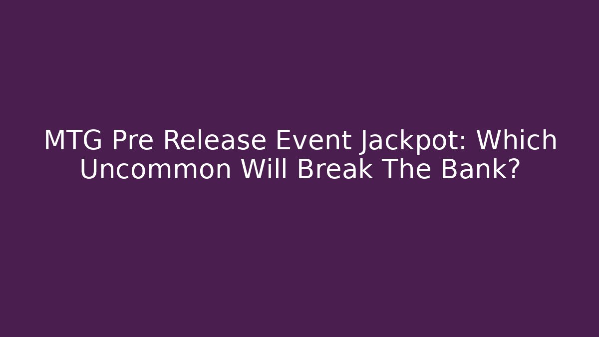 MTG Pre Release Event Jackpot: Which Uncommon Will Break The Bank? - Create More Assets