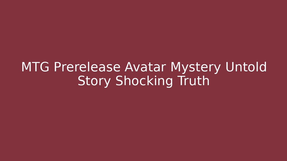MTG Prerelease Avatar Mystery Untold Story Shocking Truth