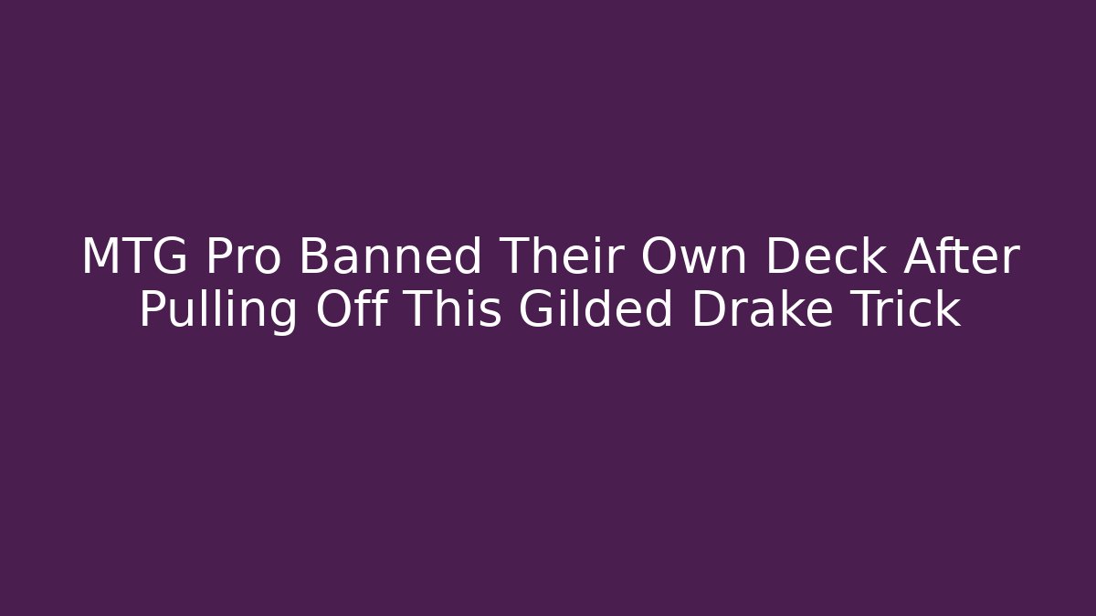 MTG Pro Banned Their Own Deck After Pulling Off This Gilded Drake Trick