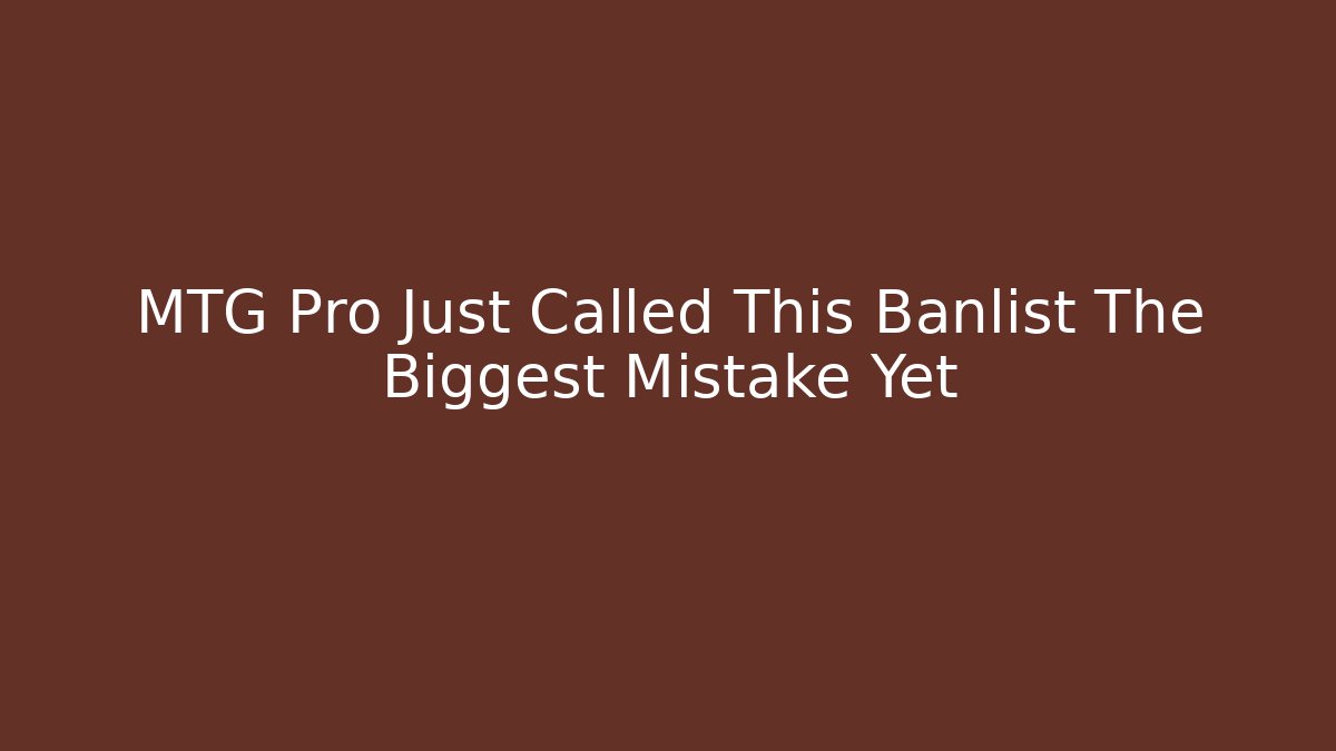 MTG Pro Just Called This Banlist The Biggest Mistake Yet