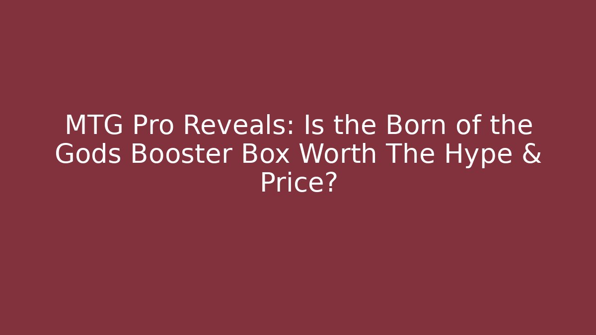 MTG Pro Reveals: Is the Born of the Gods Booster Box Worth The Hype & Price?