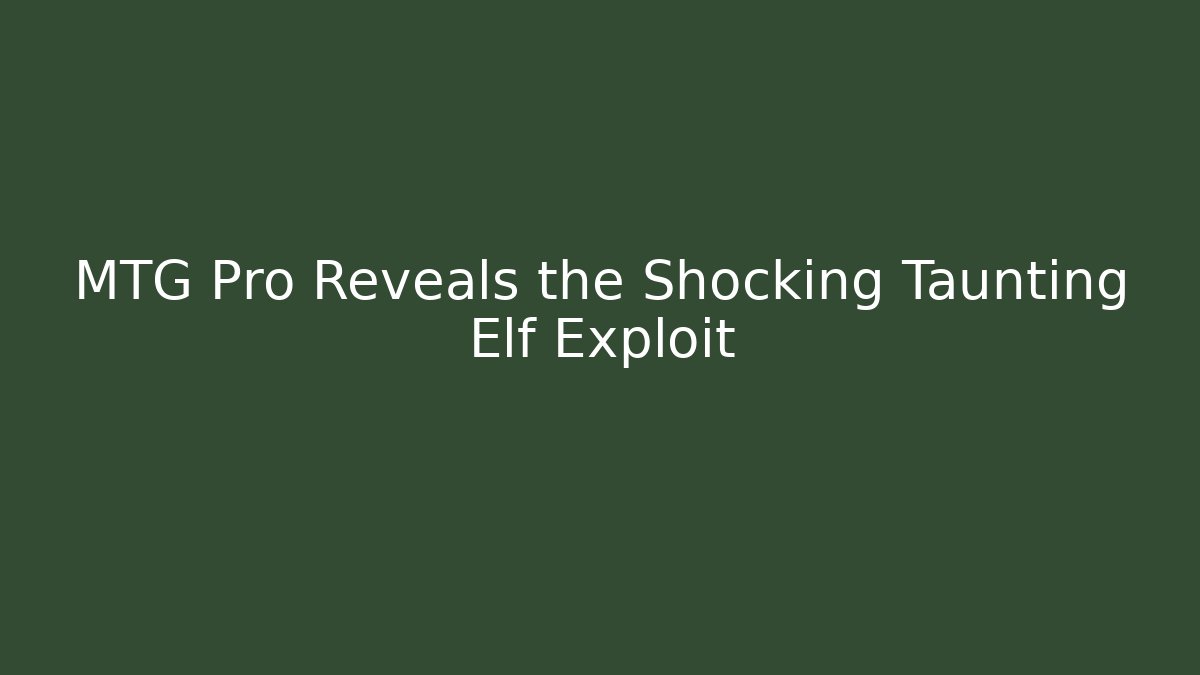 MTG Pro Reveals the Shocking Taunting Elf Exploit
