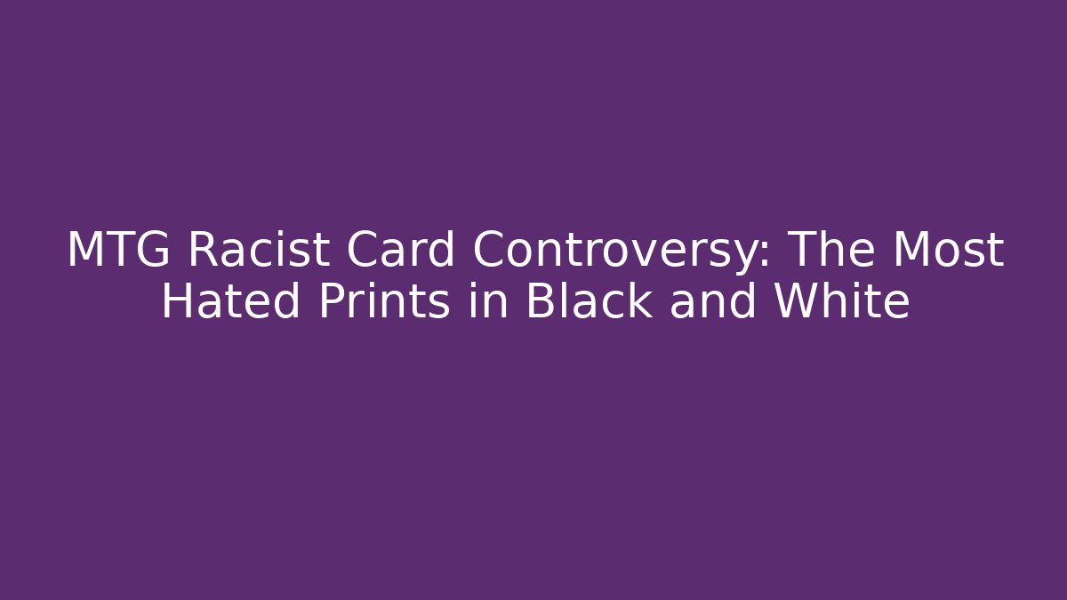 MTG Racist Card Controversy: The Most Hated Prints in Black and White