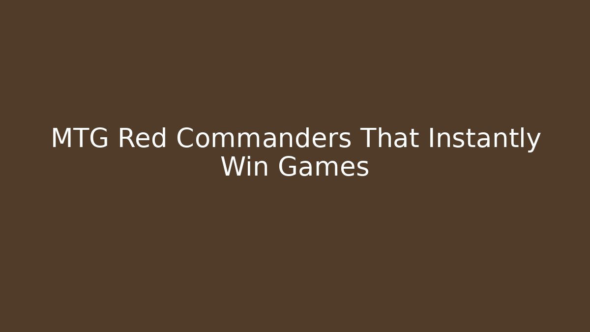 MTG Red Commanders That Instantly Win Games - Create More Assets
