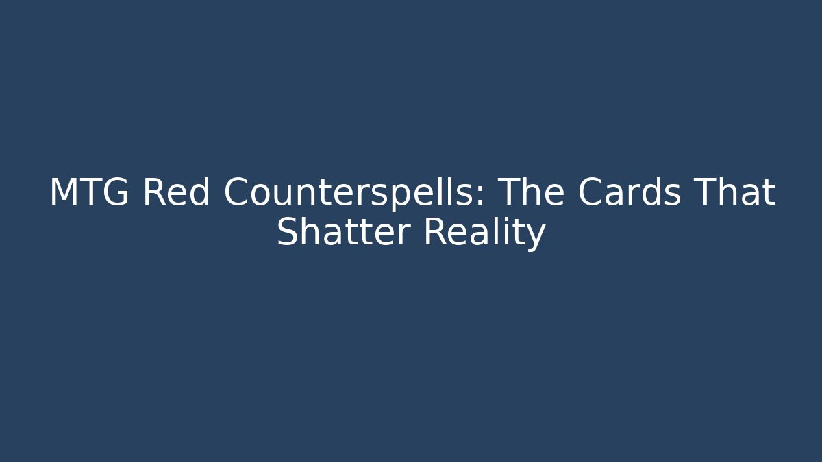 MTG Red Counterspells: The Cards That Shatter Reality - Create More Assets