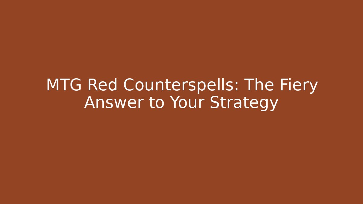 MTG Red Counterspells: The Fiery Answer to Your Strategy - Create More Assets