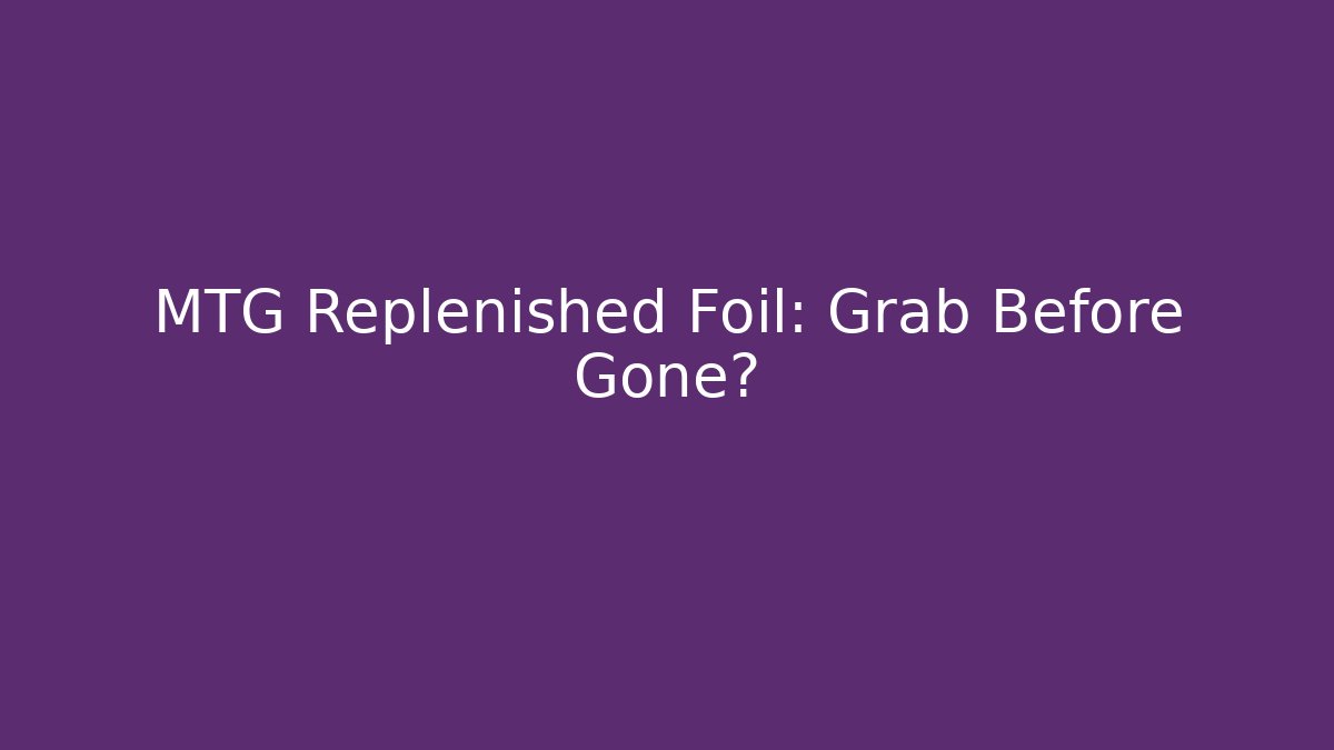 MTG Replenished Foil: Grab Before Gone? - Create More Assets