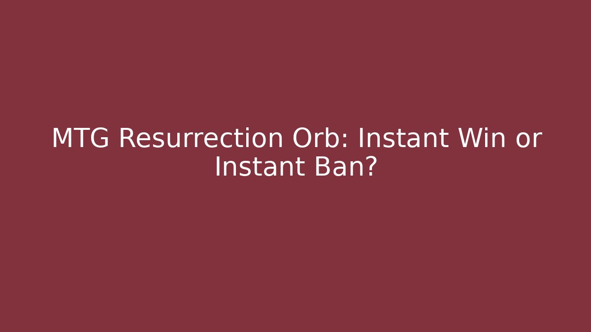 MTG Resurrection Orb: Instant Win or Instant Ban?