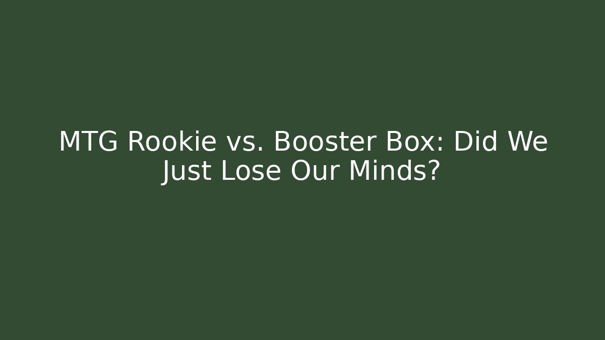 MTG Rookie vs. Booster Box: Did We Just Lose Our Minds?
