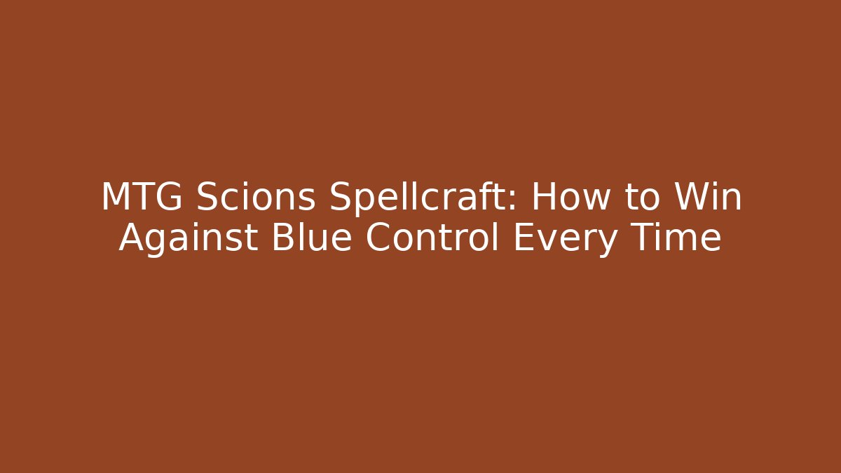 MTG Scions Spellcraft: How to Win Against Blue Control Every Time