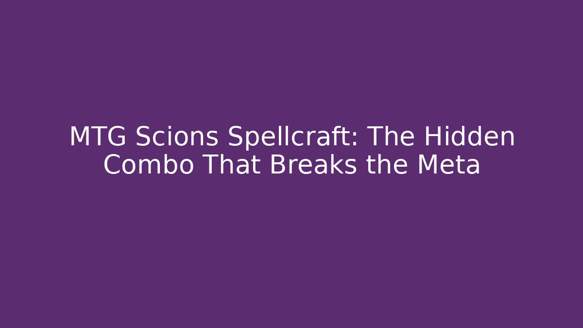 MTG Scions Spellcraft: The Hidden Combo That Breaks the Meta