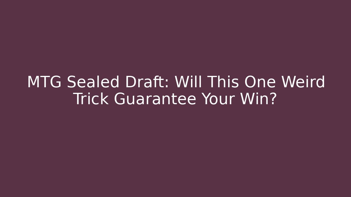MTG Sealed Draft: Will This One Weird Trick Guarantee Your Win? - Create More Assets