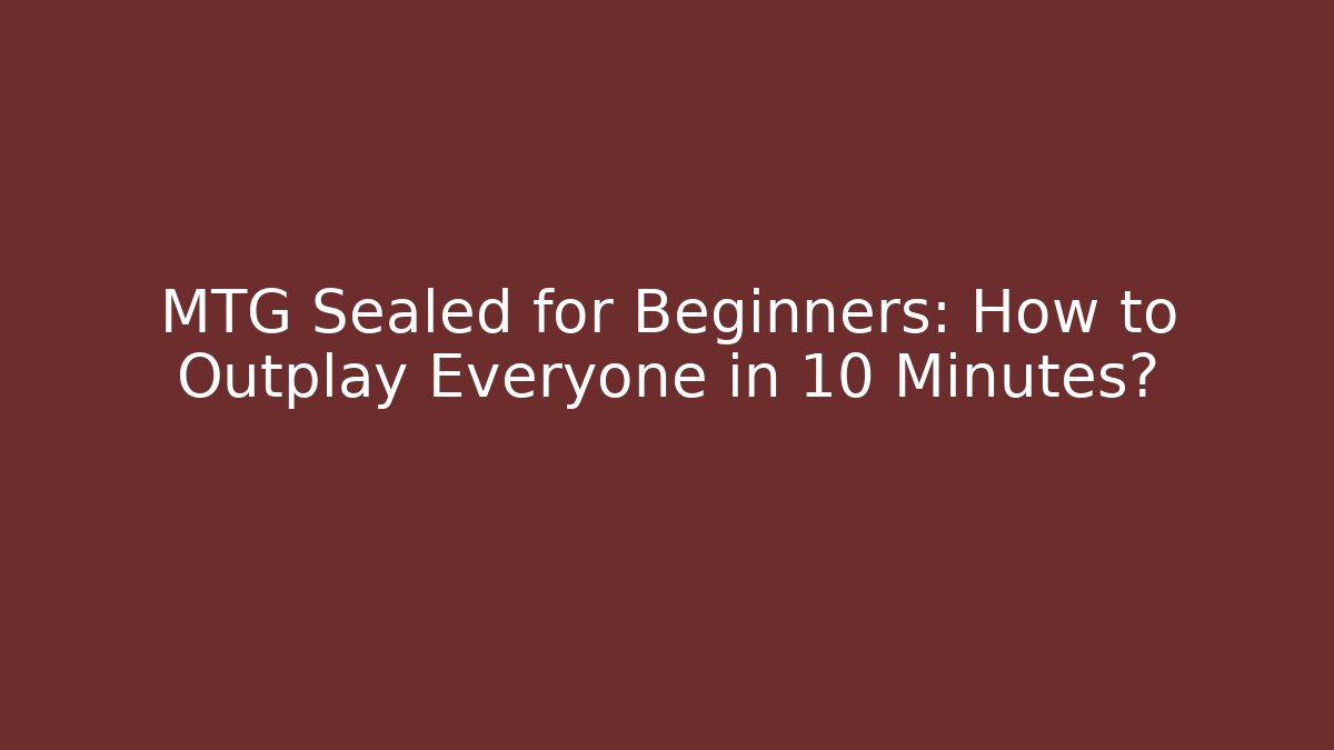 MTG Sealed for Beginners: How to Outplay Everyone in 10 Minutes?