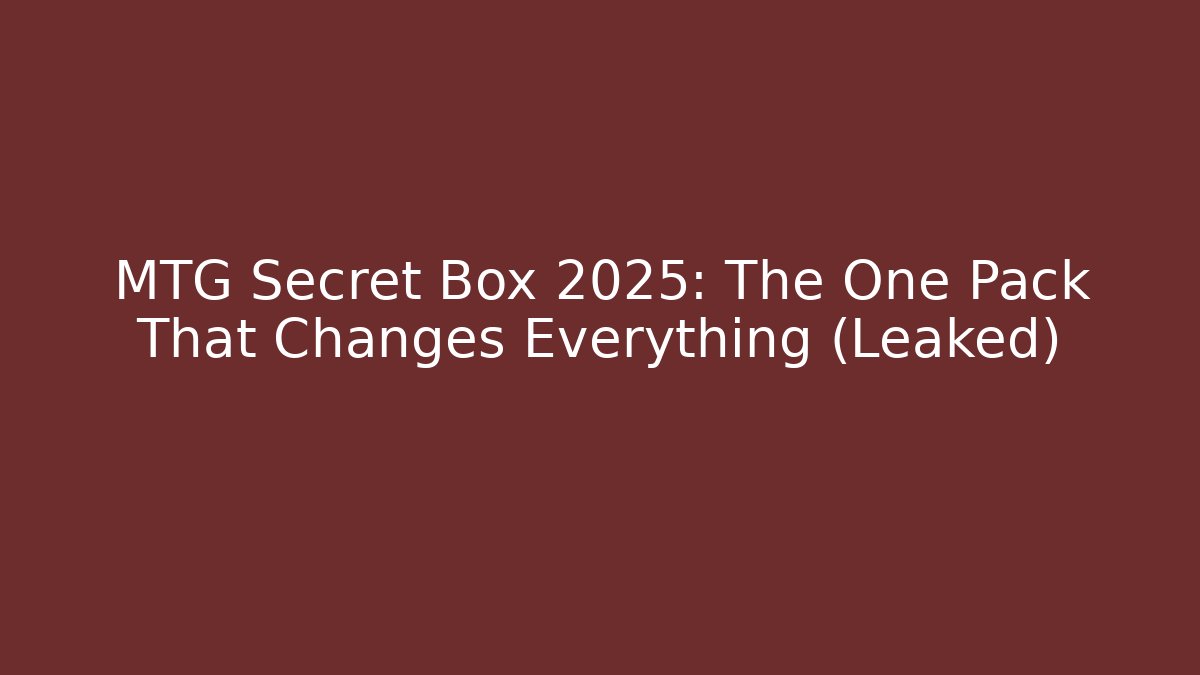 MTG Secret Box 2025: The One Pack That Changes Everything (Leaked)