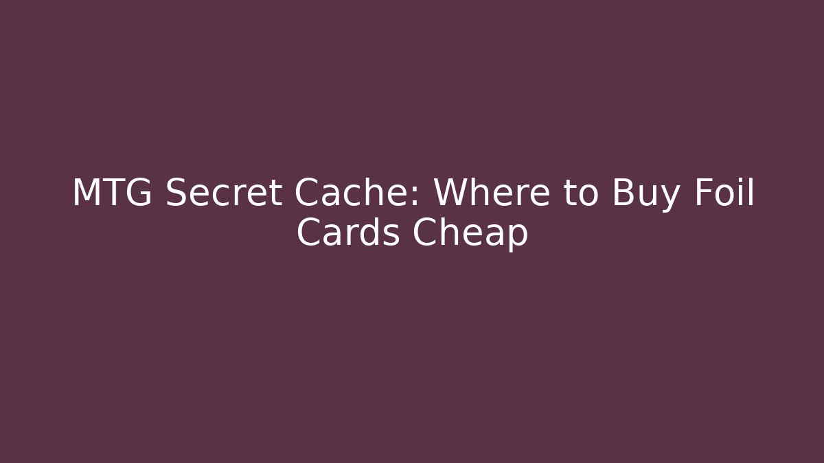 MTG Secret Cache: Where to Buy Foil Cards Cheap - Create More Assets