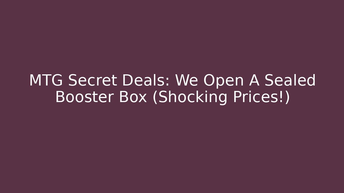 MTG Secret Deals: We Open A Sealed Booster Box (Shocking Prices!)