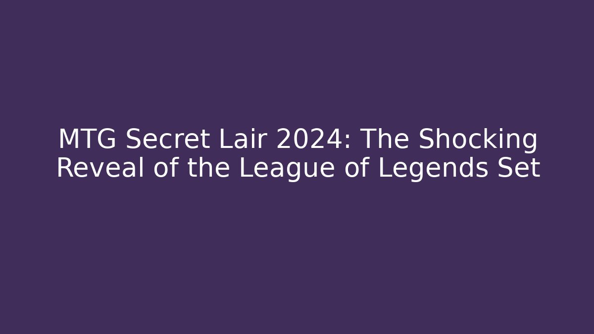 MTG Secret Lair 2024: The Shocking Reveal of the League of Legends Set