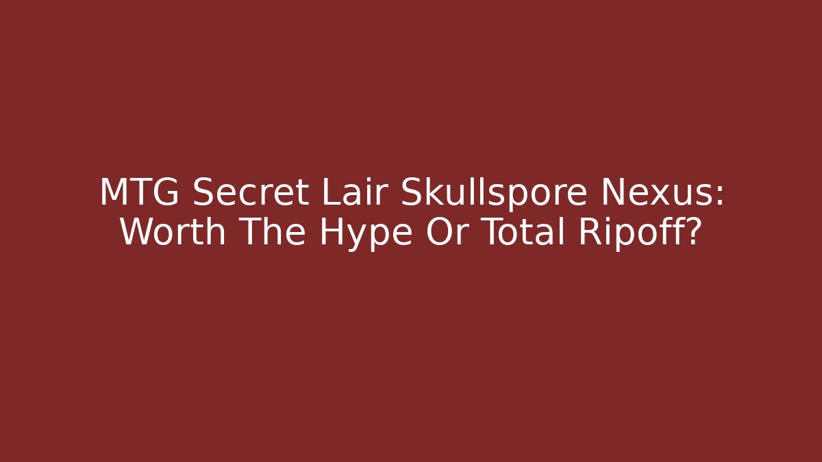 MTG Secret Lair Skullspore Nexus: Worth The Hype Or Total Ripoff?