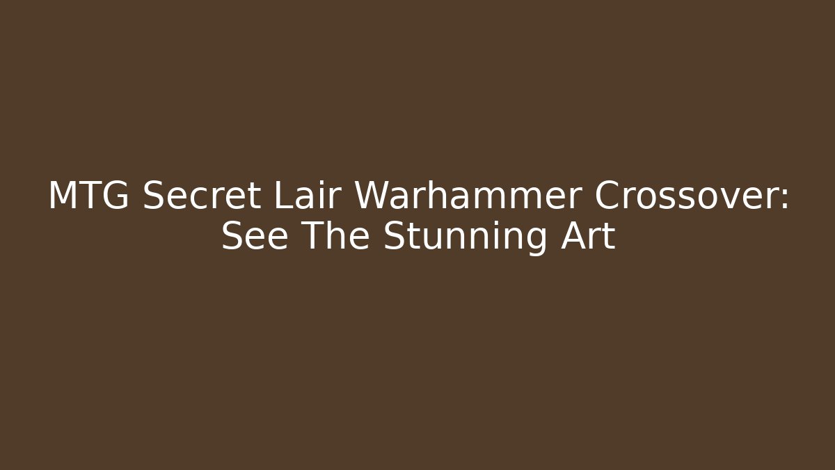 MTG Secret Lair Warhammer Crossover: See The Stunning Art