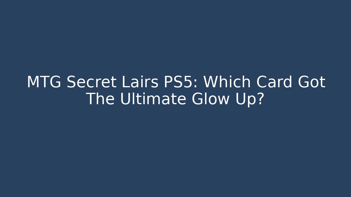 MTG Secret Lairs PS5: Which Card Got The Ultimate Glow Up?