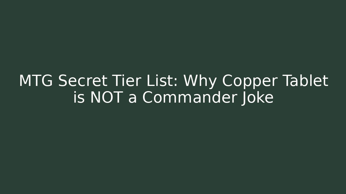 MTG Secret Tier List: Why Copper Tablet is NOT a Commander Joke