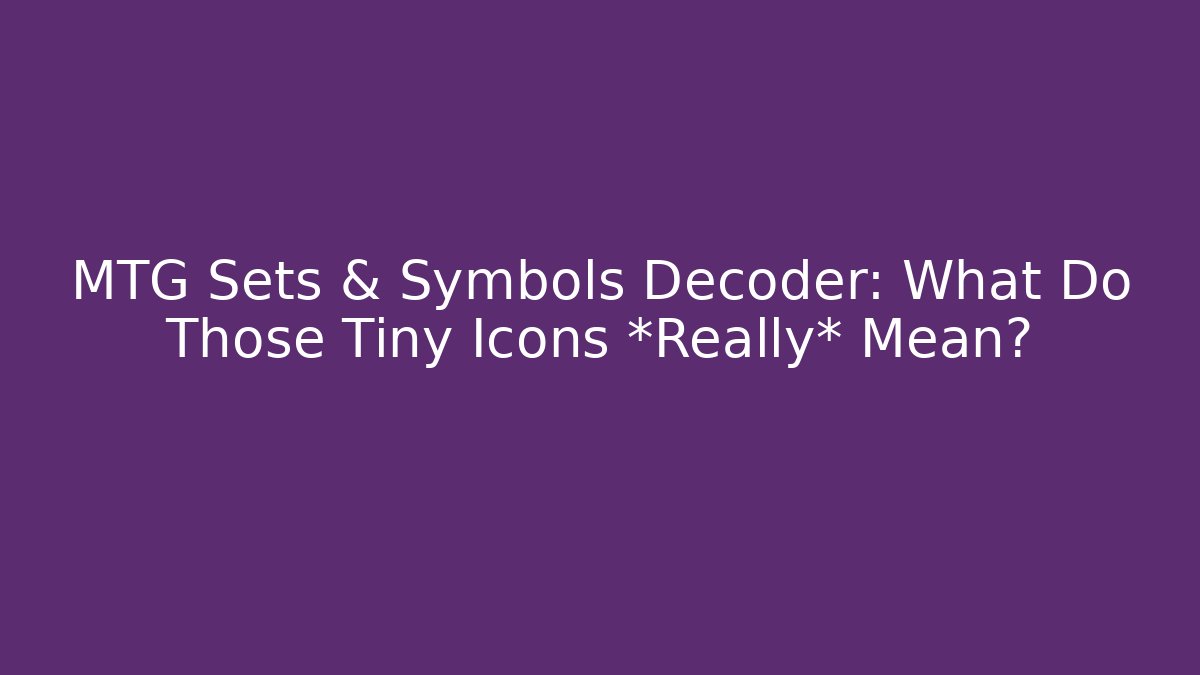 MTG Sets & Symbols Decoder: What Do Those Tiny Icons *Really* Mean?