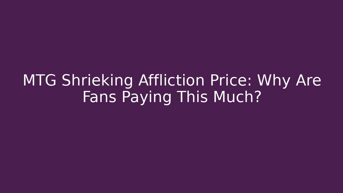 MTG Shrieking Affliction Price: Why Are Fans Paying This Much?